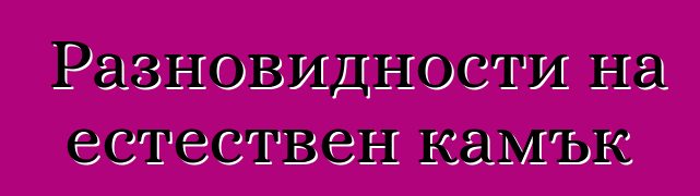 Разновидности на естествен камък