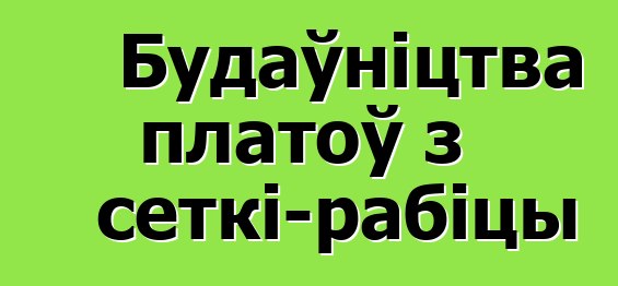 Будаўніцтва платоў з сеткі-рабіцы