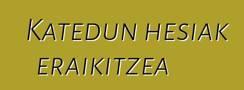 Katedun hesiak eraikitzea