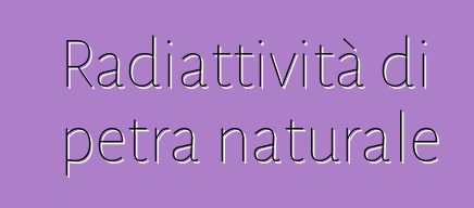 Radiattività di petra naturale