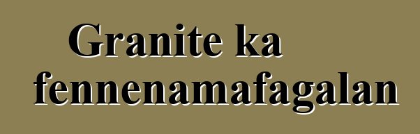 Granite ka fɛnɲɛnamafagalan