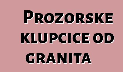 Prozorske klupčice od granita