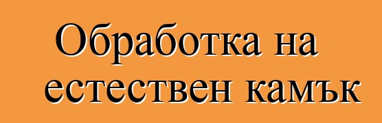 Обработка на естествен камък