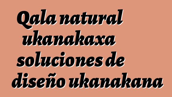 Qala natural ukanakaxa soluciones de diseño ukanakana