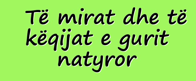 Të mirat dhe të këqijat e gurit natyror