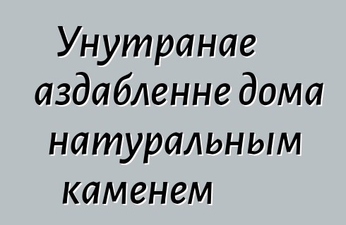 Унутранае аздабленне дома натуральным каменем