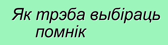 Як трэба выбіраць помнік