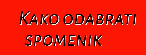 Kako odabrati spomenik