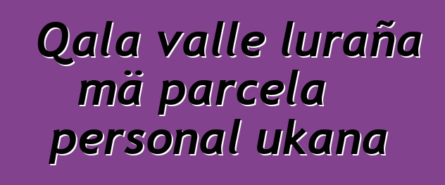 Qala valle luraña mä parcela personal ukana