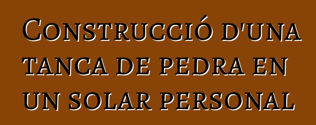 Construcció d'una tanca de pedra en un solar personal