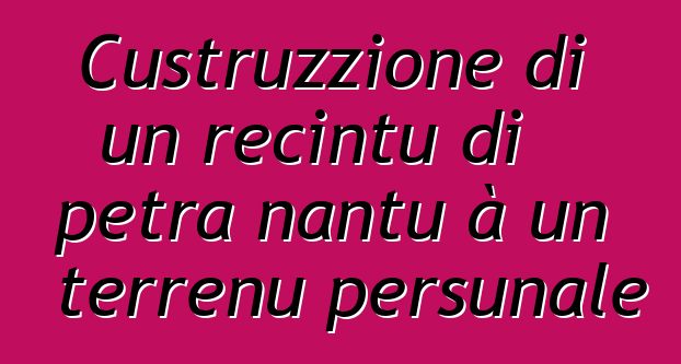 Custruzzione di un recintu di petra nantu à un terrenu persunale