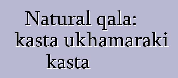 Natural qala: kasta ukhamaraki kasta