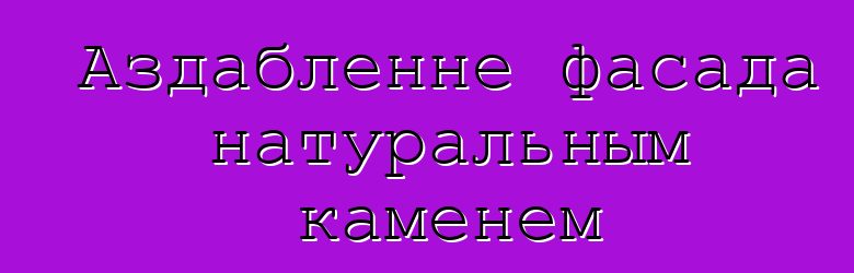 Аздабленне фасада натуральным каменем