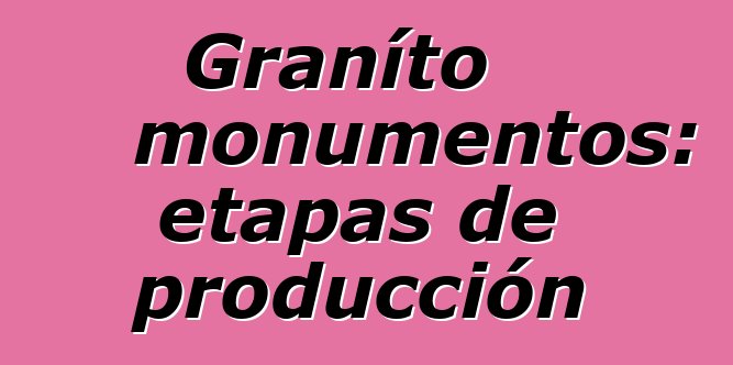 Graníto monumentos: etapas de producción