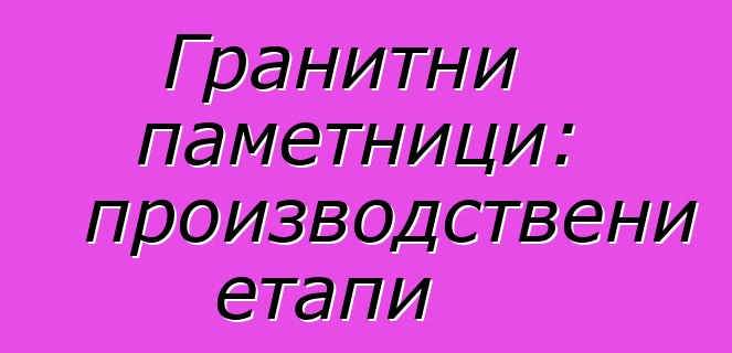 Гранитни паметници: производствени етапи