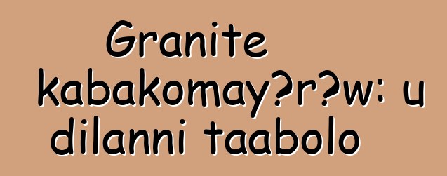 Granite kabakomayɔrɔw: u dilanni taabolo