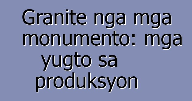 Granite nga mga monumento: mga yugto sa produksyon