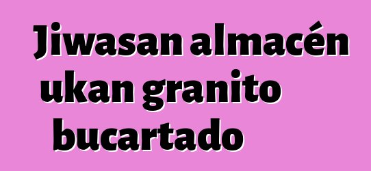 Jiwasan almacén ukan granito bucartado