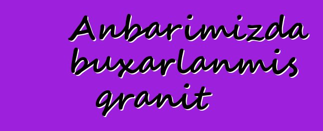 Anbarımızda buxarlanmış qranit