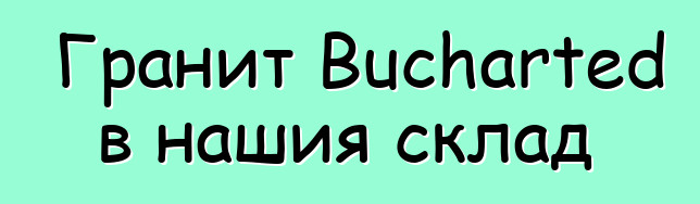 Гранит Bucharted в нашия склад