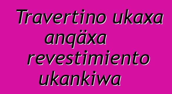 Travertino ukaxa anqäxa revestimiento ukankiwa