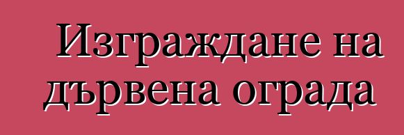 Изграждане на дървена ограда