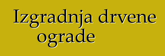 Izgradnja drvene ograde