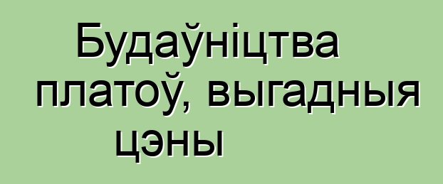 Будаўніцтва платоў, выгадныя цэны