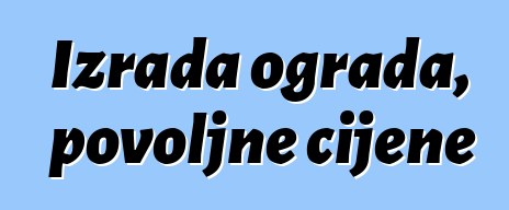 Izrada ograda, povoljne cijene