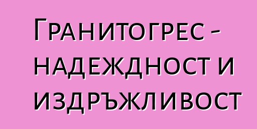 Гранитогрес - надеждност и издръжливост