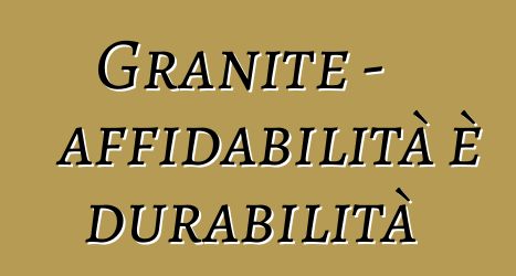 Granite - affidabilità è durabilità