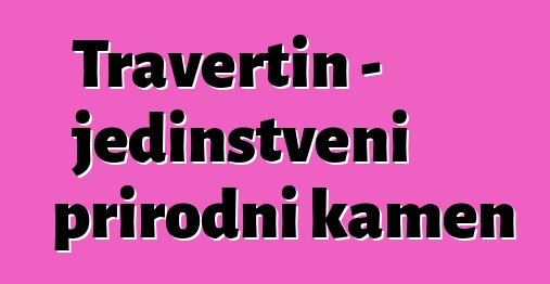 Travertin - jedinstveni prirodni kamen