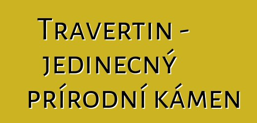 Travertin – jedinečný přírodní kámen