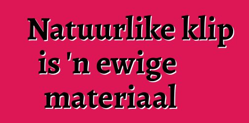 Natuurlike klip is 'n ewige materiaal