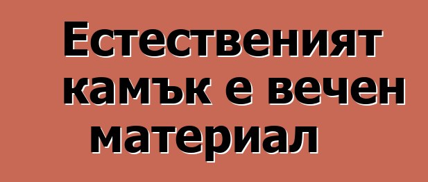 Естественият камък е вечен материал