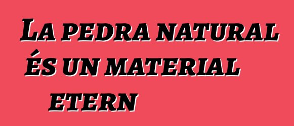 La pedra natural és un material etern