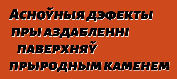 Асноўныя дэфекты пры аздабленні паверхняў прыродным каменем