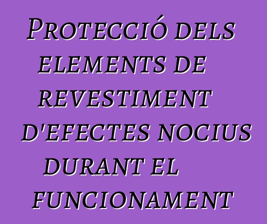 Protecció dels elements de revestiment d'efectes nocius durant el funcionament