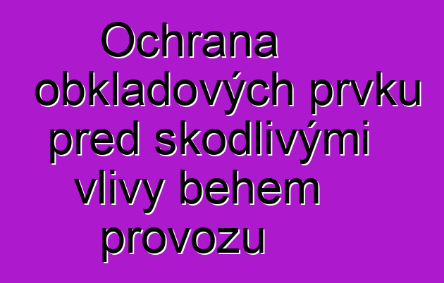 Ochrana obkladových prvků před škodlivými vlivy během provozu