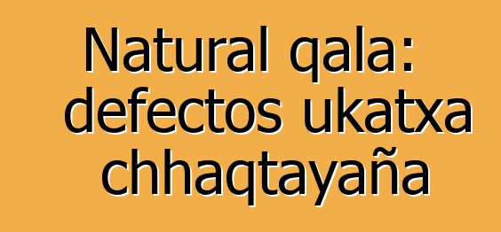 Natural qala: defectos ukatxa chhaqtayaña