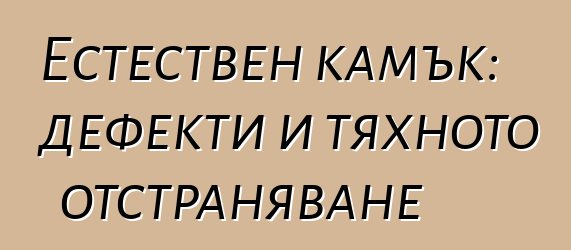 Естествен камък: дефекти и тяхното отстраняване