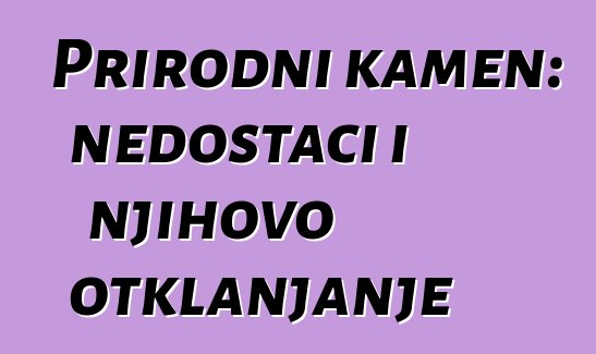 Prirodni kamen: nedostaci i njihovo otklanjanje