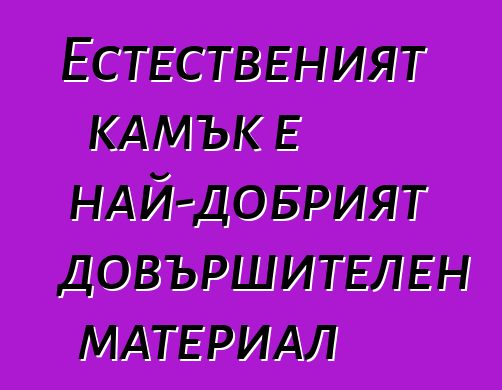 Естественият камък е най-добрият довършителен материал