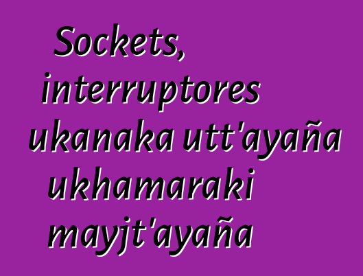 Sockets, interruptores ukanaka utt’ayaña ukhamaraki mayjt’ayaña