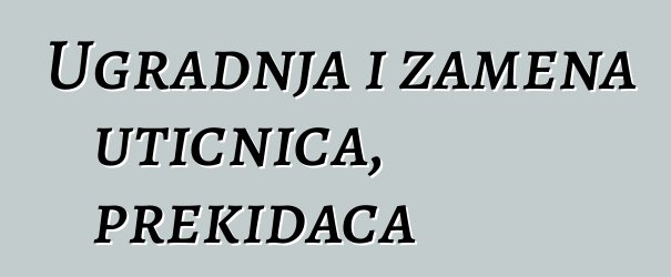 Ugradnja i zamena utičnica, prekidača