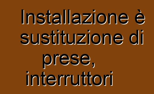 Installazione è sustituzione di prese, interruttori