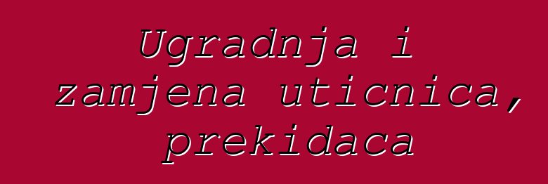 Ugradnja i zamjena utičnica, prekidača