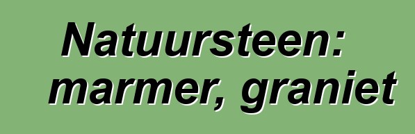 Natuursteen: marmer, graniet