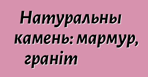 Натуральны камень: мармур, граніт