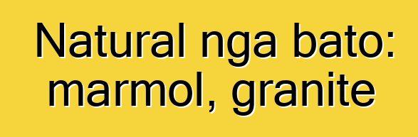 Natural nga bato: marmol, granite